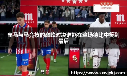 皇马与马竞技的巅峰对决谁能在这场德比中笑到最后