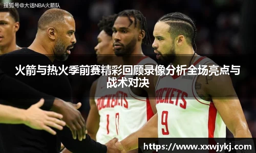 火箭与热火季前赛精彩回顾录像分析全场亮点与战术对决