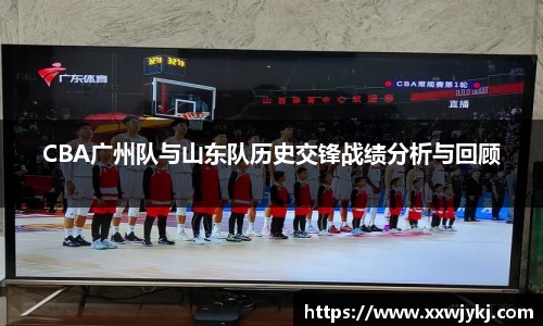 CBA广州队与山东队历史交锋战绩分析与回顾